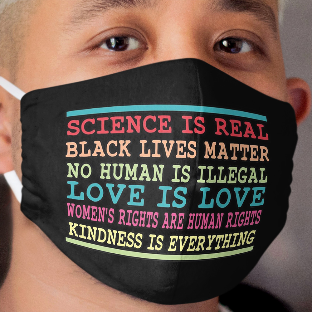 Science is real Black lives matter No human is illegal Love is love Women's rights are human rights Kindness is everything Cloth Face Mask