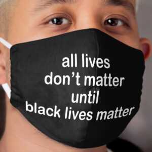 Silent Protest Series: all lives don't matter until black lives matter Cloth Face Mask