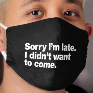 Sorry I'm late. I didn't want to come. Cloth Face Mask