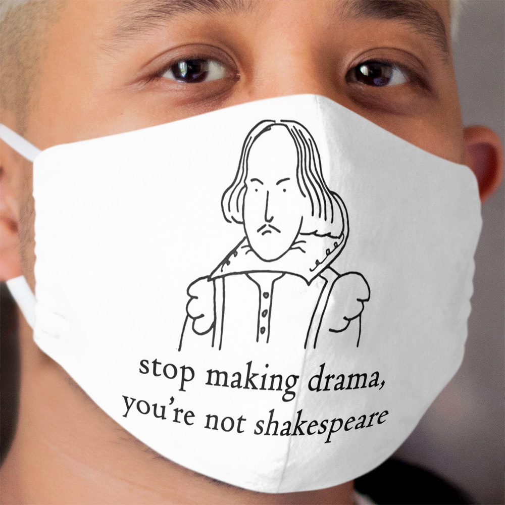 Stop Making Drama You're Not Shakespeare Cloth Face Mask