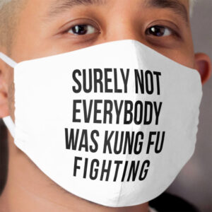 Surely Not Everybody Was Kung Fu Fighting Cloth Face Mask