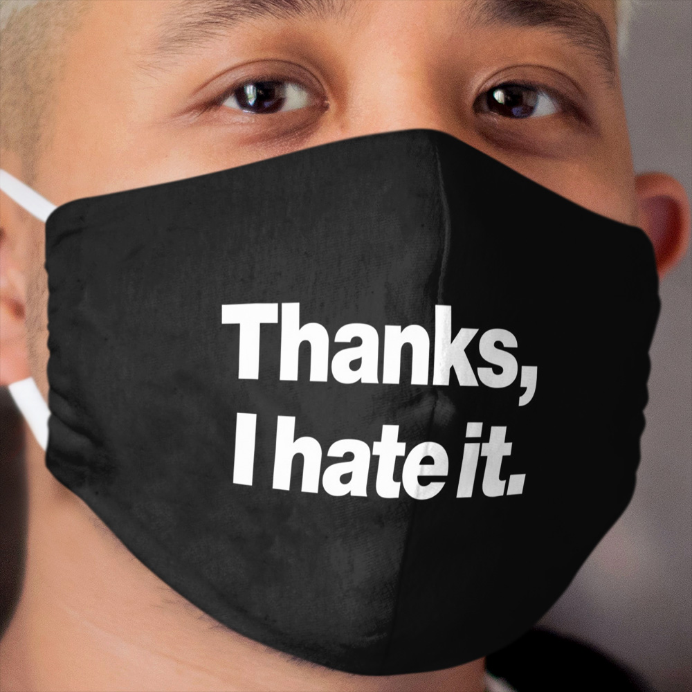 Thanks, I hate it. Cloth Face Mask