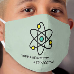 Think like a proton, stay positive Cloth Face Mask