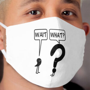 Wait, What? Cloth Face Mask