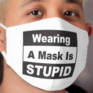 Wearing A Cloth Face Mask Is Stupid Cloth Face Mask