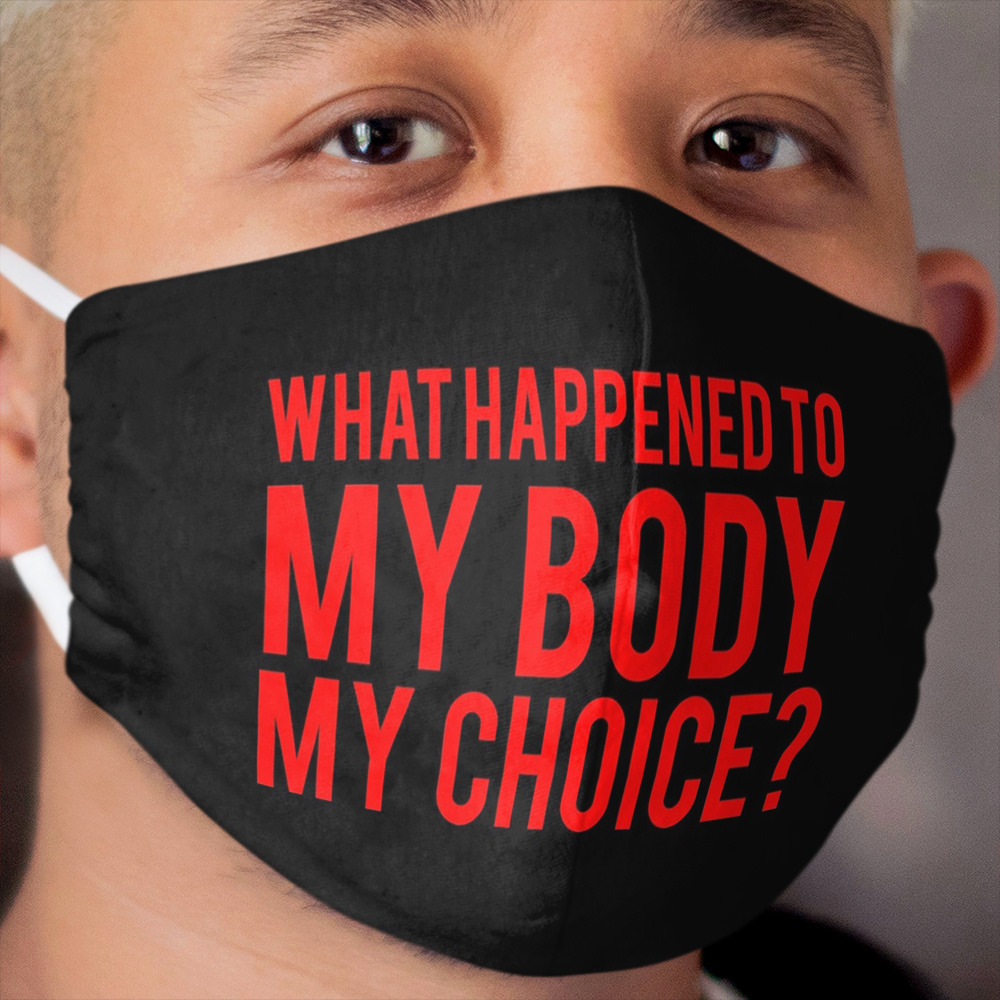 What happened to my body my choice? Cloth Face Mask