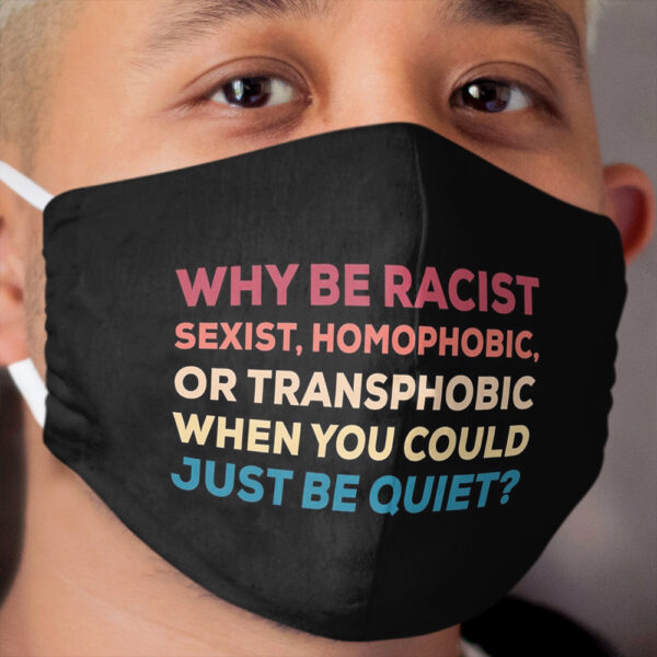 Why Be Racist Sexist Homophobic or Transphobic When You Could Just Be Quiet Cloth Face Mask