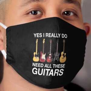 Yes I Really Do Need All These Guitars Cloth Face Mask