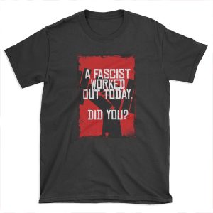 A Fascist Worked Out Today. Did You? T-shirt Tee