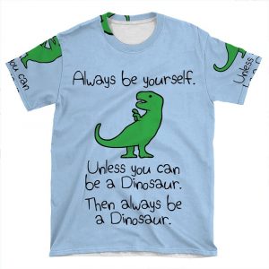 Always Be Yourself, Unless You Can Be A Dinosaur AOP T-shirt Tee