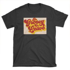 BE GROOVY OR LEAVE T-shirt Tee
