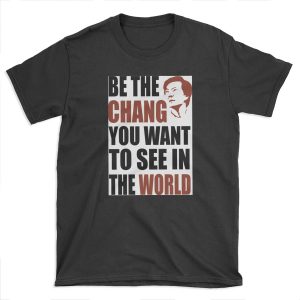 Be the Chang you want to see in the world T-shirt Tee