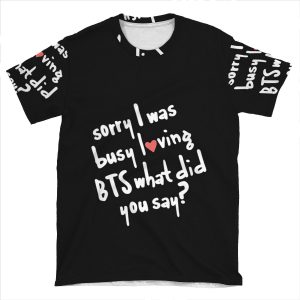 Black Sorry I Was Busy Loving Bts What Did You Say? AOP T-shirt Tee