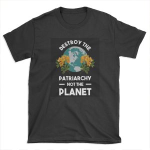 Destroy The Patriarchy Not The Planet T-shirt Tee