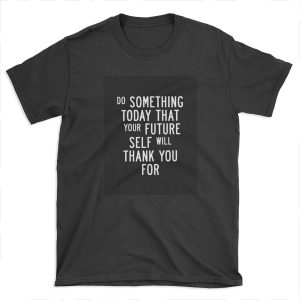 Do Something Today That Your Future Self Will Thank You For T-shirt Tee