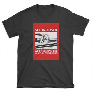 Get In Loser We're Seizing The Means Of Production T-shirt Tee