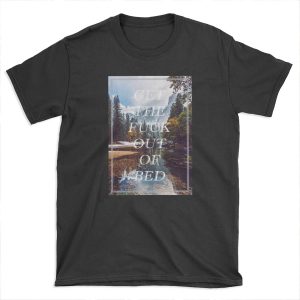 Get The Fuck Out Of Bed T-shirt Tee