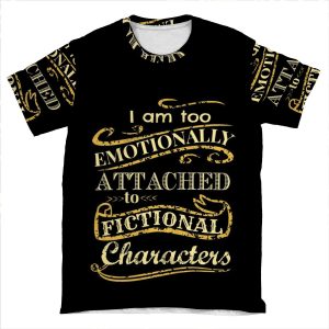 I Am Too Emotionally Attached To Fictional Characters AOP T-shirt Tee