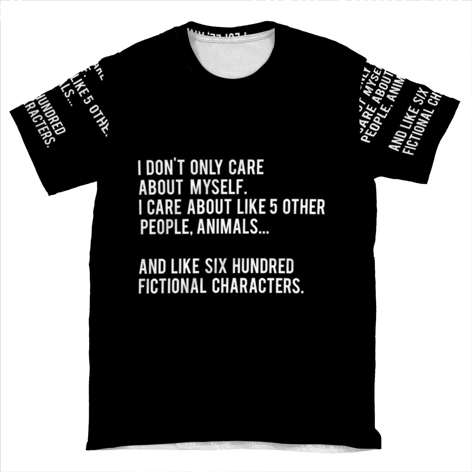I Don't Only Care About Myself. I Care About Like 5 Other People, Animals And Like Six Hundred Fictional Characters - Black AOP T-shirt Tee
