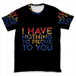 I Have Nothing To Prove To You AOP T-shirt Tee