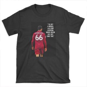 I'm Just A Normal Lad From Liverpool Whose Dream Has Just Come True - Trend Alexander Arnold, Liverpool FC T-shirt Tee