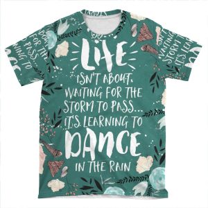 Life Isn't About Waiting For The Storm To Pass, It's Learning To Dance In The Rain AOP T-shirt Tee