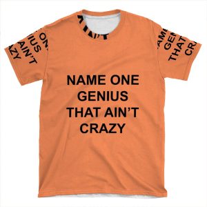 Name One Genius That Ain't Crazy AOP T-shirt Tee