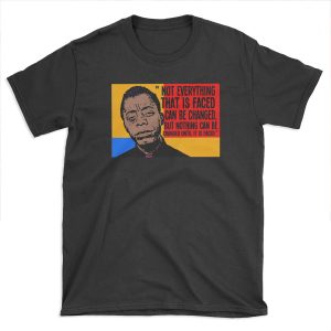 Not everything that is faced can be changed, but nothing can be changed until it is faced.. T-shirt Tee