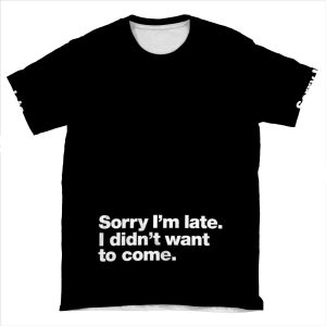 Sorry I'M Late. I Didn't Want To Come. AOP T-shirt Tee