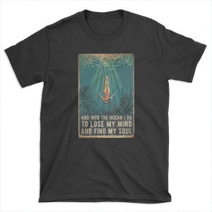 Swimming Ocean - And Into The Ocean I Go To Lose My Mind And Find My Soul T-shirt Tee