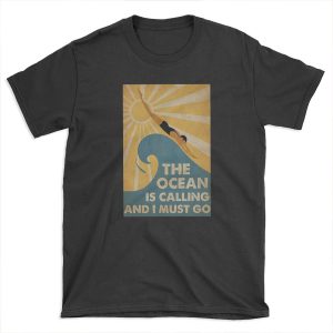 the ocean is calling and i must go swimming T-shirt Tee