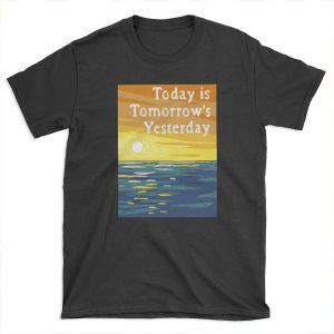Today Is Tomorrow's Yesterday T-shirt Tee
