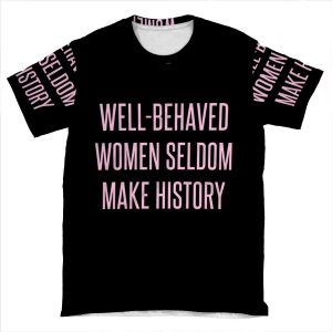 Well-Behaved Women Seldom Make History AOP T-shirt Tee
