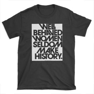 Well Behaved Women Seldom Make History (Black and White Version) T-shirt Tee