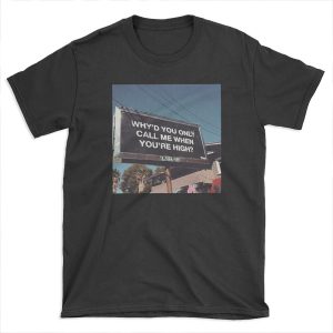 why'd u only call me when ur high? T-shirt Tee