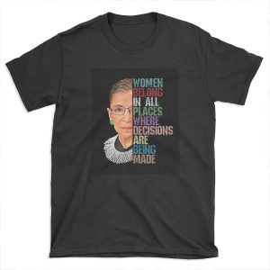 Women Belong In All Places Where Decisions Are Being Made Ruth Bader Ginsburg RBG T-shirt Tee