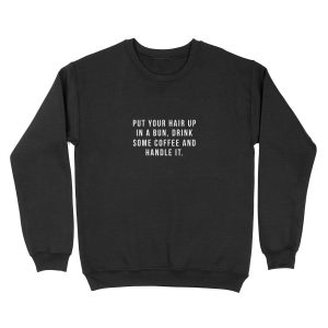 Put Your Hair Up In A Bun, Drink Some Coffee And Handle It. Unisex Crewneck Sweatshirt