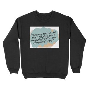 Somebody told me that this is the place where everything's better and everything's safe Unisex Crewneck Sweatshirt