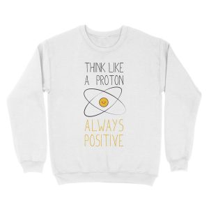 Alternative view of Think Like a Proton, Always Positive :) Unisex Crewneck Sweatshirt