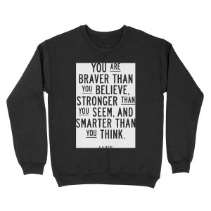 You Are Braver Than You Believe Stronger Than You Seem and Smarter Than You Think Unisex Crewneck Sweatshirt