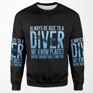 Always Be Nice To A Diver We Know Places Where Nobody Will Find You Scuba Diving All-over-print Unisex Sweatshirt
