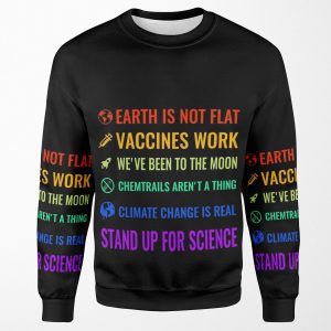 Earth Is Not Flat Vaccines Work We Ve Been To The Moon Chemtrails Aren T A Thing Climate Change Is Real Stand Up For Science All-over-print Unisex Sweatshirt
