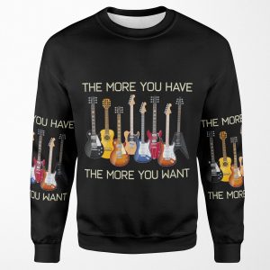 Funny Guitar Lovers Guitarist The More You Have The More You Want All-over-print Unisex Sweatshirt