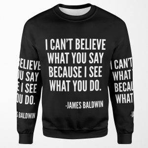 I Can T Believe What You Say Because I See What You Do Black History James Baldwin Quote All-over-print Unisex Sweatshirt