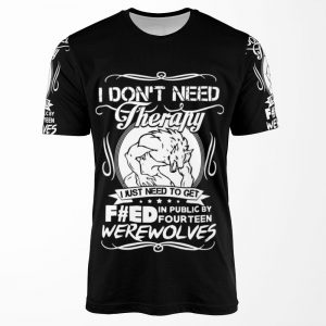I Don%27T Need Therapy I Just Need To Get F Ed In Public By Fourteen Werewolves All-over-print T-shirt