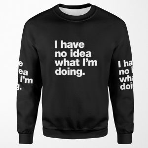 I Have No Idea What I M Doing All-over-print Unisex Sweatshirt