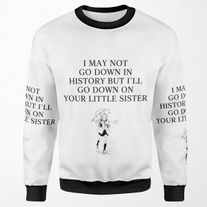 I May Not Go Down In History All-over-print Unisex Sweatshirt