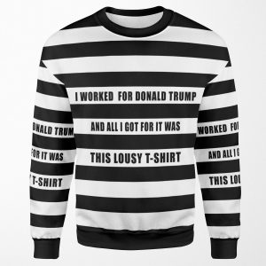 I Worked For Trump And All I Got Was This Lousy Tshirt All-over-print Unisex Sweatshirt