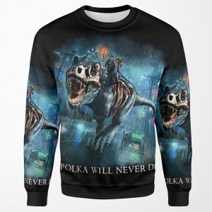 Polka Will Never Die Riding A Rex Harry Random Destruction Dresden All-over-print Unisex Sweatshirt