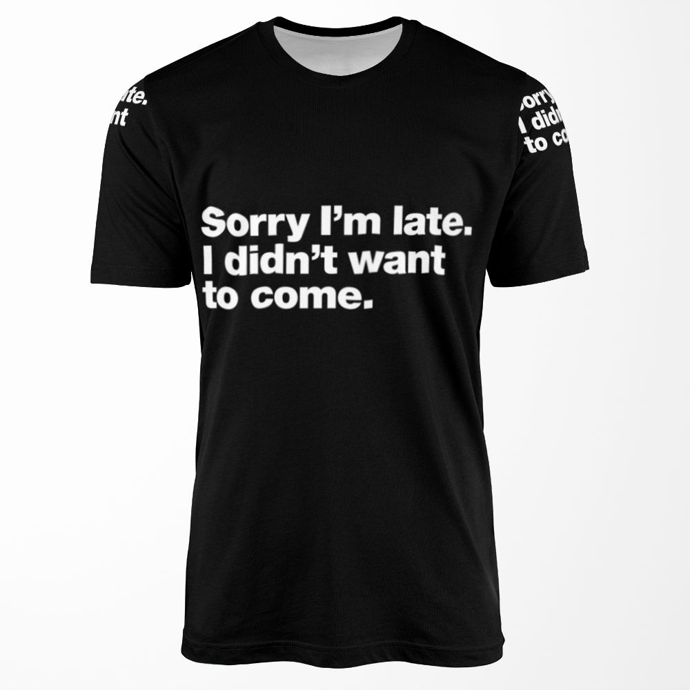 Sorry I M Late I Didn T Want To Come All-over-print T-shirt